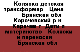 Коляска детская трансформер › Цена ­ 8 000 - Брянская обл., Карачевский р-н, Карачев г. Дети и материнство » Коляски и переноски   . Брянская обл.